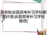 阜新彰武县高考补习学校哪家好(彰武县高考补习学校推荐)