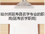 哈尔滨延寿县农学专业的职高(延寿农学职高)