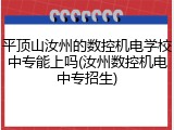 平顶山汝州的数控机电学校中专能上吗(汝州数控机电中专招生)