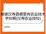 常德汉寿县哪里有农业技术学校啊(汉寿农业技校)