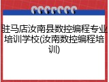 驻马店汝南县数控编程专业培训学校(汝南数控编程培训)