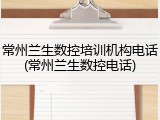 常州兰生数控培训机构电话(常州兰生数控电话)