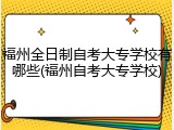 福州全日制自考大专学校有哪些(福州自考大专学校)