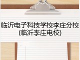 临沂电子科技学校李庄分校(临沂李庄电校)