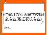 铜仁碧江农业职高学校读什么专业(碧江农校专业)