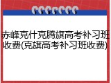赤峰克什克腾旗高考补习班收费(克旗高考补习班收费)