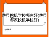 费县挖机学校哪家好(费县哪家挖机学校好)