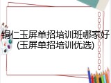 铜仁玉屏单招培训班哪家好(玉屏单招培训优选)