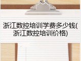 浙江数控培训学费多少钱(浙江数控培训价格)
