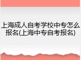 上海成人自考学校中专怎么报名(上海中专自考报名)