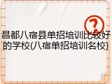 昌都八宿县单招培训比较好的学校(八宿单招培训名校)