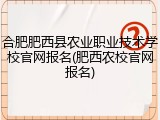 合肥肥西县农业职业技术学校官网报名(肥西农校官网报名)