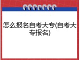 怎么报名自考大专(自考大专报名)