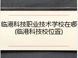 临港科技职业技术学校在哪(临港科技校位置)