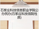 石家庄科技信息职业学院公办民办(石家庄科技信院性质)