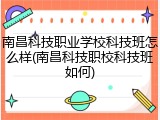 南昌科技职业学校科技班怎么样(南昌科技职校科技班如何)