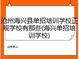沧州海兴县单招培训学校正规学校有那些(海兴单招培训学校)