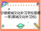 宁德蕉城文化补习学校是哪一家(蕉城文化补习校)