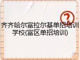齐齐哈尔富拉尔基单招培训学校(富区单招培训)