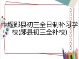 十堰郧县初三全日制补习学校(郧县初三全补校)