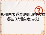 郑州自考成考培训班技校有哪些(郑州自考技校)