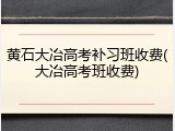 黄石大冶高考补习班收费(大冶高考班收费)