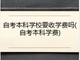 自考本科学校要收学费吗(自考本科学费)
