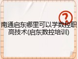 南通启东哪里可以学数控职高技术(启东数控培训)