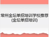 常州金坛单招培训学校推荐(金坛单招培训)