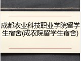 成都农业科技职业学院留学生宿舍(成农院留学生宿舍)