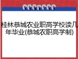 桂林恭城农业职高学校读几年毕业(恭城农职高学制)