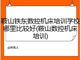 鞍山铁东数控机床培训学校哪里比较好(鞍山数控机床培训)
