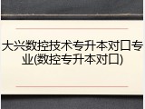 大兴数控技术专升本对口专业(数控专升本对口)