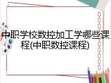 中职学校数控加工学哪些课程(中职数控课程)