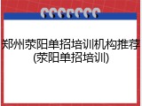 郑州荥阳单招培训机构推荐(荥阳单招培训)