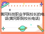 黄冈科技职业学院校长的电话(黄冈职院校长电话)