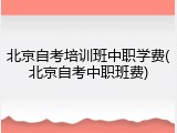 北京自考培训班中职学费(北京自考中职班费)