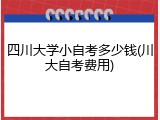 四川大学小自考多少钱(川大自考费用)