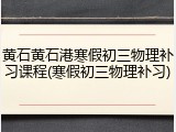 黄石黄石港寒假初三物理补习课程(寒假初三物理补习)