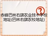 赤峰巴林右旗农业技术学校地址(巴林右旗农校地址)