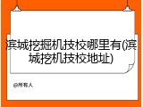 滨城挖掘机技校哪里有(滨城挖机技校地址)