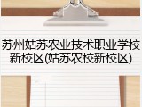 苏州姑苏农业技术职业学校新校区(姑苏农校新校区)