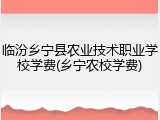 临汾乡宁县农业技术职业学校学费(乡宁农校学费)