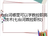 七台河哪里可以学数控职高技术(七台河数控职校)