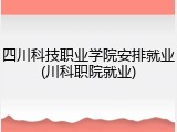四川科技职业学院安排就业(川科职院就业)