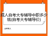 成人自考大专辅导中职多少钱(自考大专辅导价)