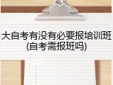 大自考有没有必要报培训班(自考需报班吗)