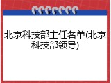 北京科技部主任名单(北京科技部领导)