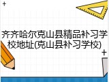 齐齐哈尔克山县精品补习学校地址(克山县补习学校)