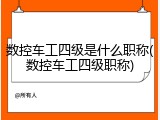 数控车工四级是什么职称(数控车工四级职称)